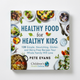 Healthy Food for Healthy Kids: 120 Simple, Nourishing, Gluten- and Dairy-Free Recipes Your Whole Family Will Love by Pete Evans