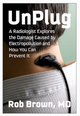 UnPlug: A Radiologist Explores the Damage Caused by Electropollution and How You Can Prevent It by Rob Brown, MD