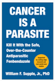 Cancer Is a Parasite: Kill it with the Safe, Over-the-Counter Antiparasitic Fenbendazole by William F. Supple Jr.