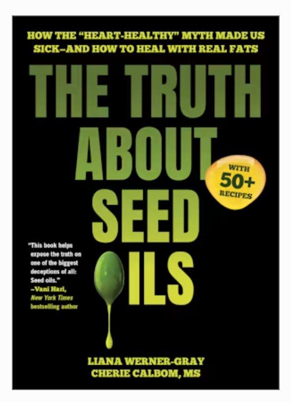 The Truth About Seed Oils: How the "Heart-Healthy" Myth Made Us Sick―and How to Heal with Real Fats by Liana Werner-Gray, Cherie Calbom